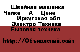 Швейная машинка (Чайка 143А) › Цена ­ 2 000 - Иркутская обл. Электро-Техника » Бытовая техника   